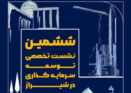 ششمین نشست تخصصی توسعه سرمایه‌گذاری در شیراز برگزار می‌شود
