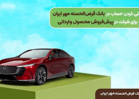بانک قرض‌ الحسنه مهر ایران برای پیش فروش خودروهای وارداتی حساب وکالتی ثبت می کند